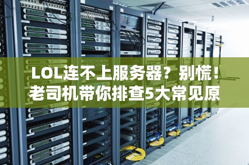 LOL连不上服务器？别慌！老司机带你排查5大常见原因+解决方案