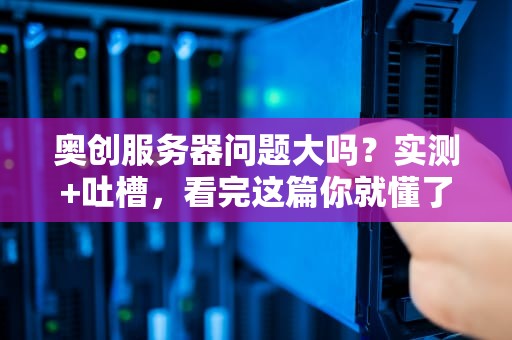 奥创服务器问题大吗？实测+吐槽，看完这篇你就懂了！