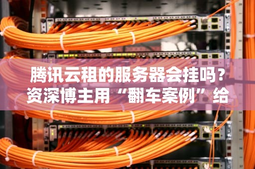 腾讯云租的服务器会挂吗？资深博主用“翻车案例”给你答案！