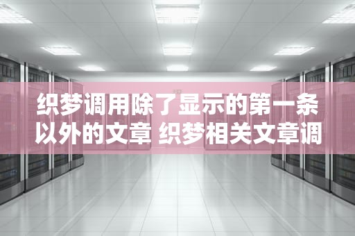 织梦调用除了显示的第一条以外的文章 织梦相关文章调用
