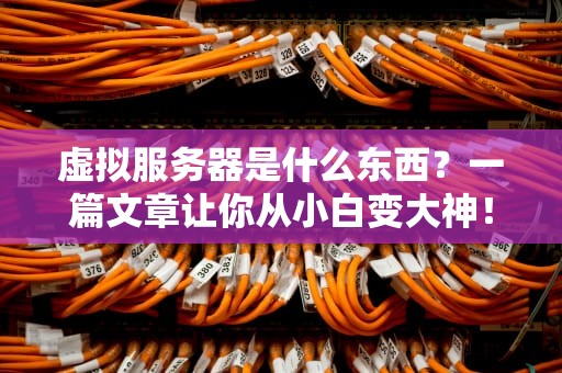 虚拟服务器是什么东西？一篇文章让你从小白变大神！