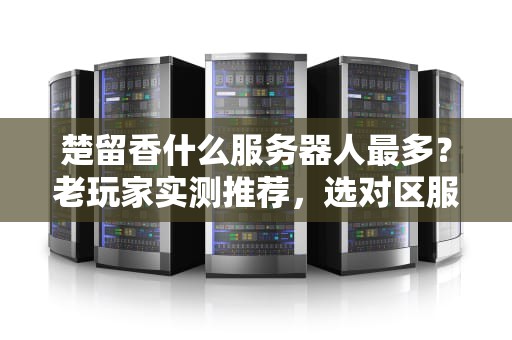楚留香什么服务器人最多？老玩家实测推荐，选对区服不孤单！