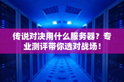 传说对决用什么服务器？专业测评带你选对战场！