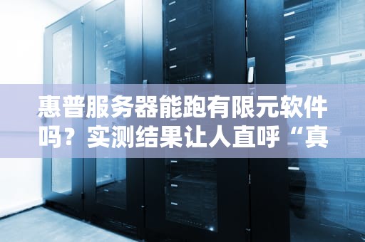 惠普服务器能跑有限元软件吗？实测结果让人直呼“真香”！