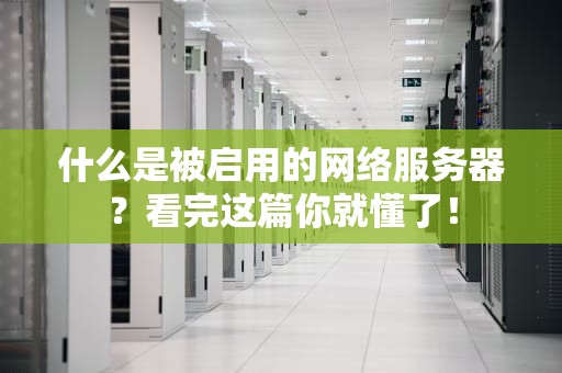 什么是被启用的网络服务器？看完这篇你就懂了！