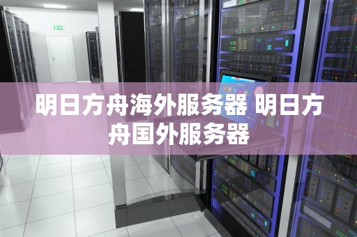 明日方舟海外服务器 明日方舟国外服务器