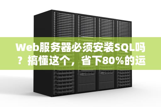 Web服务器必须安装SQL吗？搞懂这个，省下80%的运维头发！