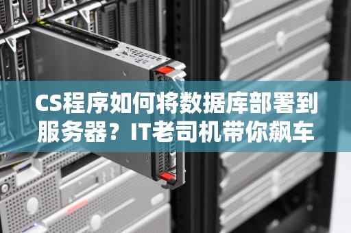 CS程序如何将数据库部署到服务器？IT老司机带你飙车不翻车！