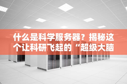什么是科学服务器？揭秘这个让科研飞起的“超级大脑”！