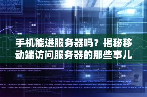 手机能进服务器吗？揭秘移动端访问服务器的那些事儿！