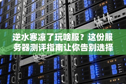 逆水寒凉了玩啥服？这份服务器测评指南让你告别选择困难症！