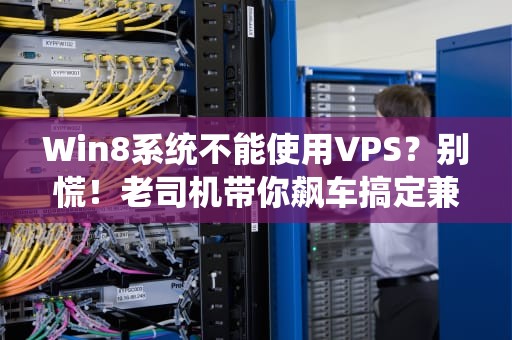 Win8系统不能使用VPS？别慌！老司机带你飙车搞定兼容难题