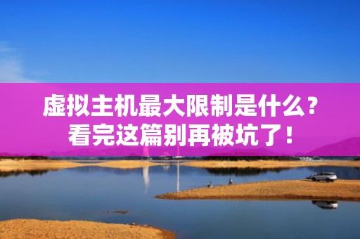 虚拟主机最大限制是什么？看完这篇别再被坑了！