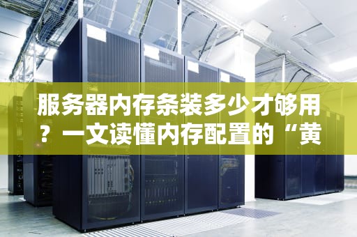 服务器内存条装多少才够用？一文读懂内存配置的“黄金法则”