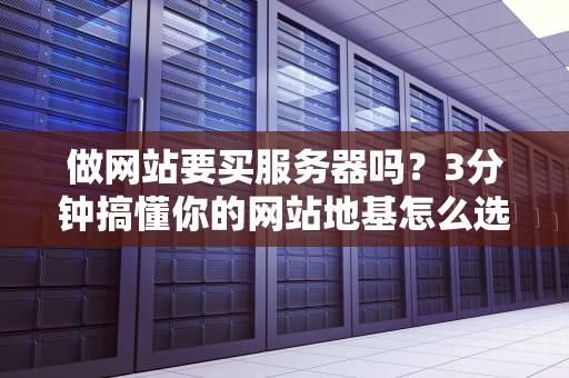 做网站要买服务器吗？3分钟搞懂你的网站地基怎么选！