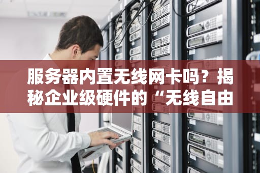 服务器内置无线网卡吗？揭秘企业级硬件的“无线自由”真相！