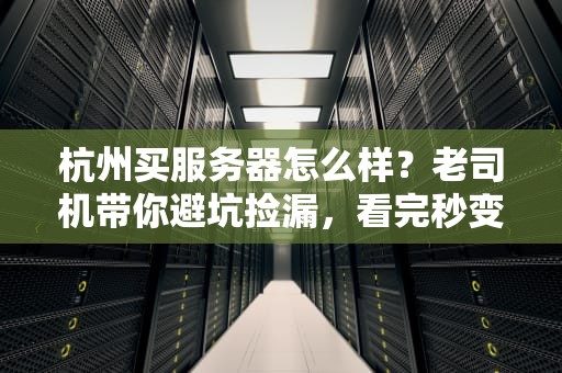 杭州买服务器怎么样？老司机带你避坑捡漏，看完秒变行家！