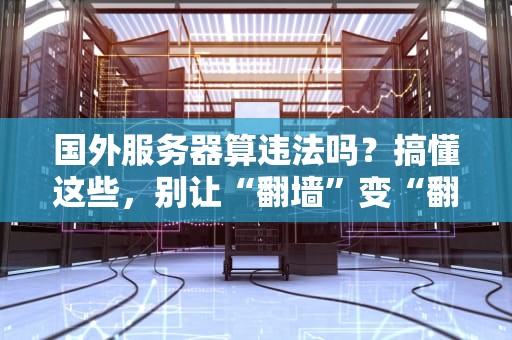 国外服务器算违法吗？搞懂这些，别让“翻墙”变“翻车”！