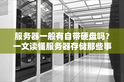 服务器一般有自带硬盘吗？一文读懂服务器存储那些事儿！