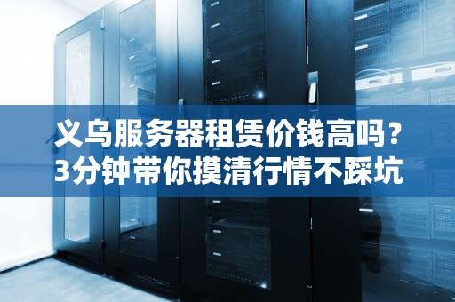 义乌服务器租赁价钱高吗？3分钟带你摸清行情不踩坑！