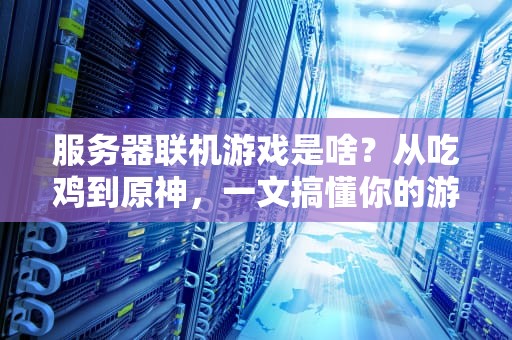 服务器联机游戏是啥？从吃鸡到原神，一文搞懂你的游戏为啥卡成PPT！
