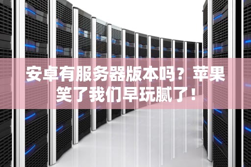 安卓有服务器版本吗？苹果笑了我们早玩腻了！
