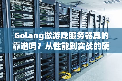 Golang做游戏服务器真的靠谱吗？从性能到实战的硬核测评