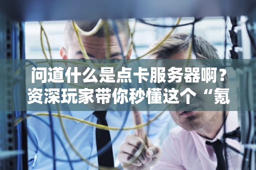 问道什么是点卡服务器啊？资深玩家带你秒懂这个“氪金”神器！