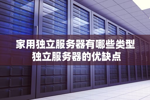 家用独立服务器有哪些类型 独立服务器的优缺点