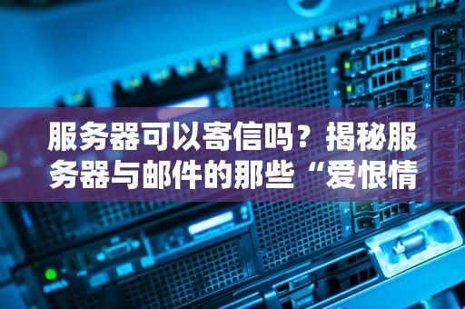 服务器可以寄信吗？揭秘服务器与邮件的那些“爱恨情仇”