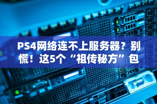 PS4网络连不上服务器？别慌！这5个“祖传秘方”包治百病！