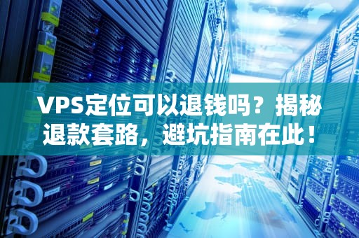 VPS定位可以退钱吗？揭秘退款套路，避坑指南在此！
