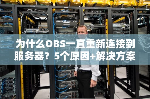 为什么OBS一直重新连接到服务器？5个原因+解决方案，告别直播翻车！
