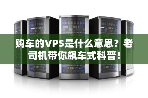 购车的VPS是什么意思？老司机带你飙车式科普！