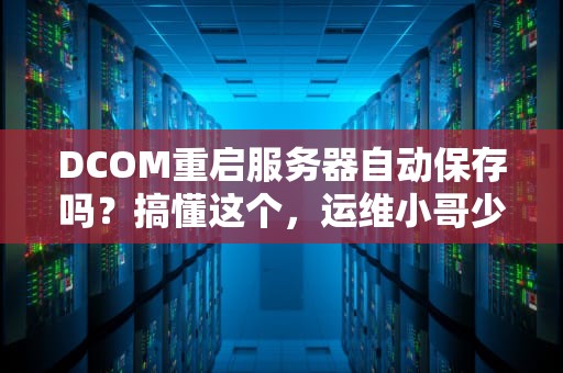 DCOM重启服务器自动保存吗？搞懂这个，运维小哥少掉两根头发！