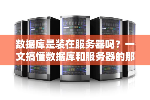数据库是装在服务器吗？一文搞懂数据库和服务器的那点事儿！