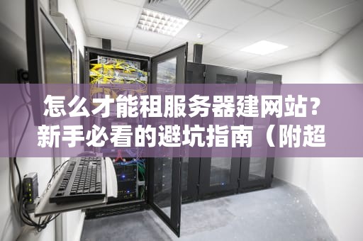 怎么才能租服务器建网站？新手必看的避坑指南（附超详细步骤）