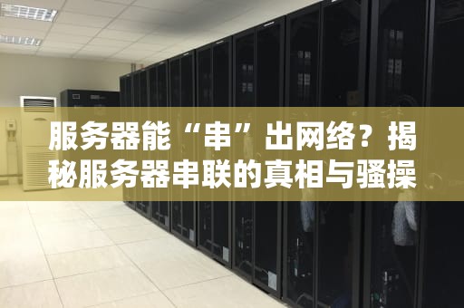 服务器能“串”出网络？揭秘服务器串联的真相与骚操作！