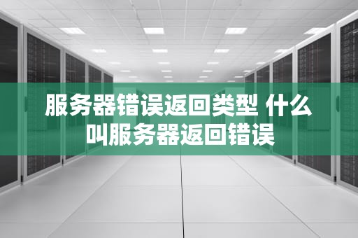 服务器错误返回类型 什么叫服务器返回错误