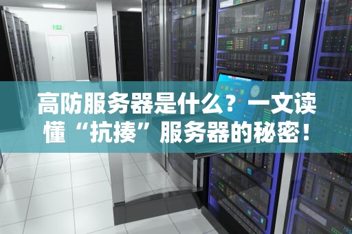 高防服务器是什么？一文读懂“抗揍”服务器的秘密！