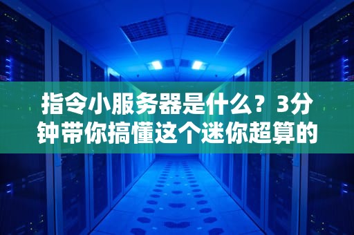 指令小服务器是什么？3分钟带你搞懂这个迷你超算的硬核实力！