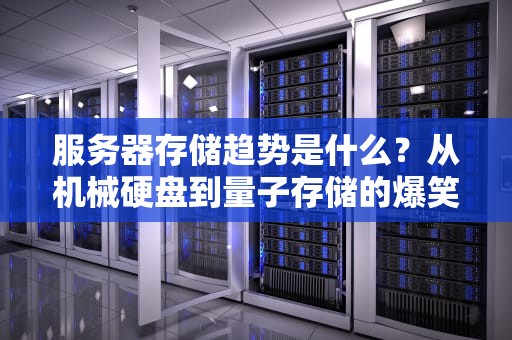 服务器存储趋势是什么？从机械硬盘到量子存储的爆笑进化史！