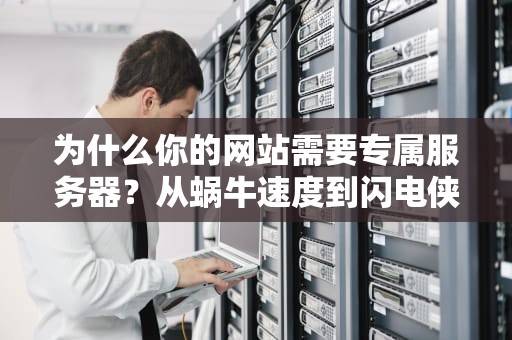 为什么你的网站需要专属服务器？从蜗牛速度到闪电侠的进化之路