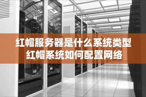 红帽服务器是什么系统类型 红帽系统如何配置网络