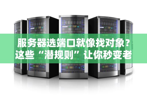 服务器选端口就像找对象？这些“潜规则”让你秒变老司机！
