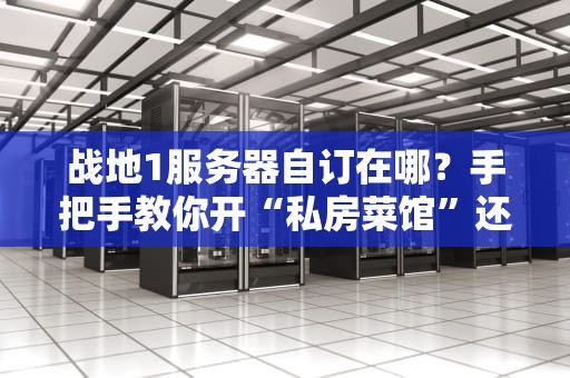 战地1服务器自订在哪？手把手教你开“私房菜馆”还能赚外快！