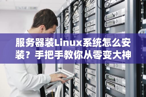 服务器装Linux系统怎么安装？手把手教你从零变大神！