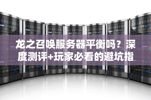龙之召唤服务器平衡吗？深度测评+玩家必看的避坑指南！