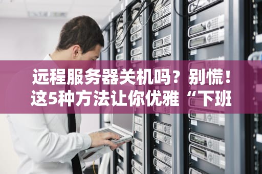远程服务器关机吗？别慌！这5种方法让你优雅“下班”