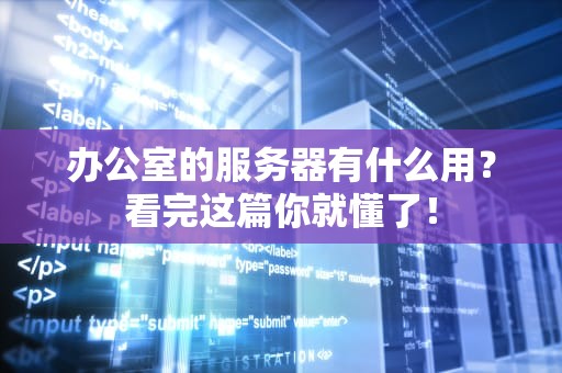 办公室的服务器有什么用？看完这篇你就懂了！
